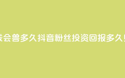 抖音粉丝投了钱会兽多久 - 抖音粉丝投资回报多久见效解析! 第1张 抖音粉丝投了钱会兽多久 - 抖音粉丝投资回报多久见效解析! 第1张