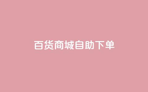 百货商城自助下单,抖音快手点赞粉丝的网站 - 拼多多现金大转盘助力 拼多多大转盘被投诉会赔偿吗  第1张
