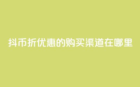 抖币6折优惠的购买渠道在哪里？  第1张