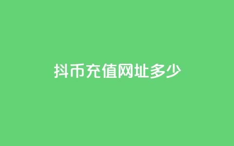 抖币充值网址多少 - 抖币充值链接如何找到以及使用指南!  第1张