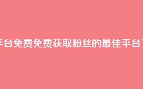 dy粉丝平台免费(“免费获取dy粉丝的最佳平台	”)  第1张