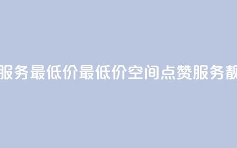 qq空间点赞服务最低价 - 最低价qq空间点赞服务靓点！。  第1张