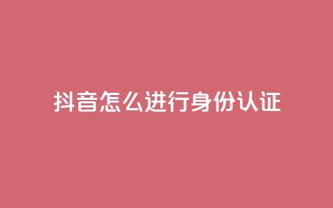 抖音怎么进行身份认证 - 抖音身份认证完全教程! 第1张 抖音怎么进行身份认证 - 抖音身份认证完全教程! 第1张