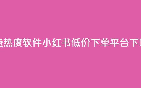 免费热度软件 - 小红书低价下单平台  第1张
