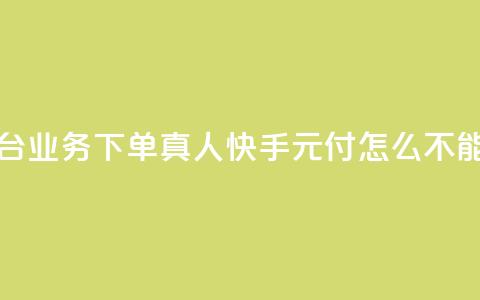 空间自助平台业务下单真人 - 快手0元付怎么不能用了  第1张