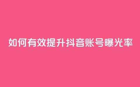如何有效提升抖音账号曝光率  第1张