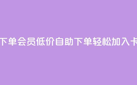 卡盟低价自助下单会员 - 低价自助下单，轻松加入卡盟会员!  第1张