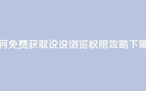 如何免费获取QQ说说浏览权限攻略 第1张 如何免费获取QQ说说浏览权限攻略 第1张