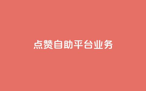 点赞自助平台业务 - 自助平台业务：如何提高点赞数量？。  第1张