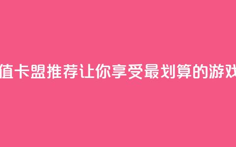 最便宜的卡盟 - 超值卡盟推荐，让你享受最划算的游戏充值体验!  第1张
