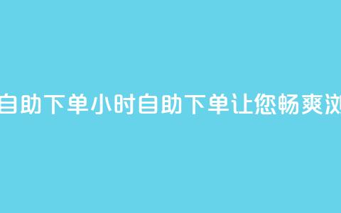 空间浏览24小时自助下单 - 24小时自助下单	，让您畅爽浏览空间~  第1张