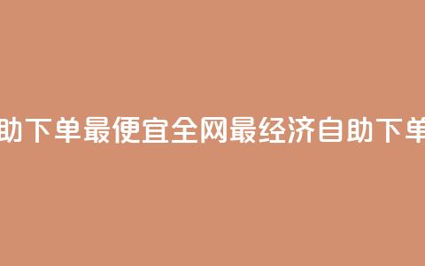全网自助下单最便宜(全网最经济自助下单) 第1张 全网自助下单最便宜(全网最经济自助下单) 第1张