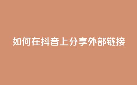 如何在抖音上分享外部链接  第1张