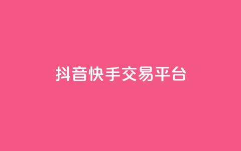 抖音快手交易平台 - 全新抖音快手交易平台揭秘与使用指南! 第1张 抖音快手交易平台 - 全新抖音快手交易平台揭秘与使用指南! 第1张