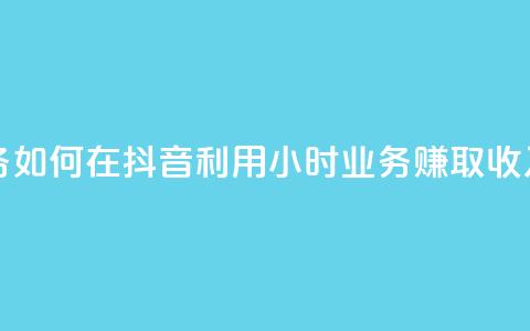 抖音24h业务 - 如何在抖音利用24小时业务赚取收入! 第1张 抖音24h业务 - 如何在抖音利用24小时业务赚取收入! 第1张