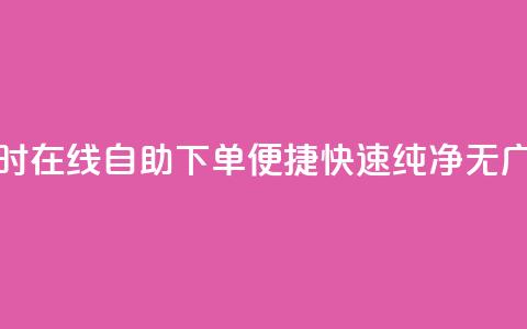 24小时在线自助下单，便捷快速，纯净无广告  第1张