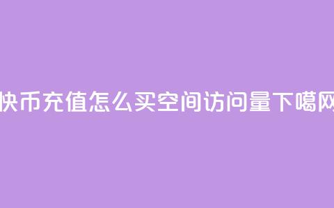 快币充值1:10 - qq怎么买空间访问量 第1张 快币充值1:10 - qq怎么买空间访问量 第1张