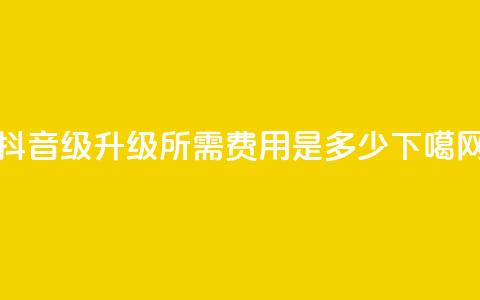 抖音51-52级升级所需费用是多少? 第1张 抖音51-52级升级所需费用是多少? 第1张