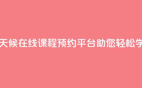 全天候在线课程预约平台助您轻松学习 第1张 全天候在线课程预约平台助您轻松学习 第1张
