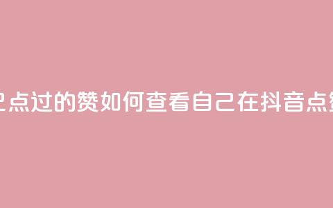 抖音怎么查自己点过的赞(如何查看自己在抖音点赞的内容？)  第1张