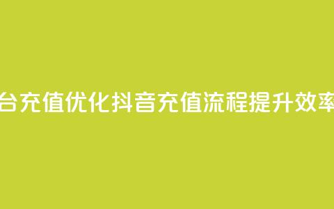 抖音平台充值(优化抖音充值流程	，提升效率)  第1张