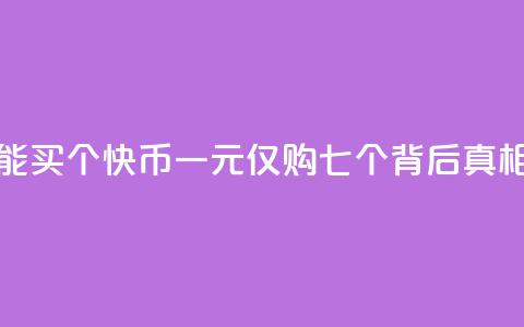 快币1块钱只能买7个 - 快币一元仅购七个	，背后真相揭秘!  第1张