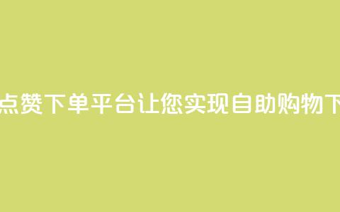 最佳点赞下单平台，让您实现自助购物  第1张