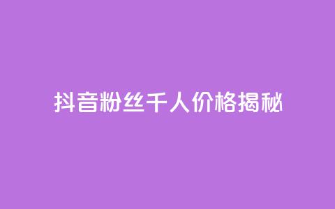 抖音粉丝千人价格揭秘  第1张