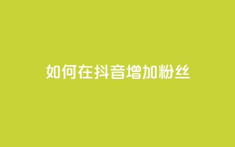 如何在抖音增加粉丝? 第1张 如何在抖音增加粉丝? 第1张