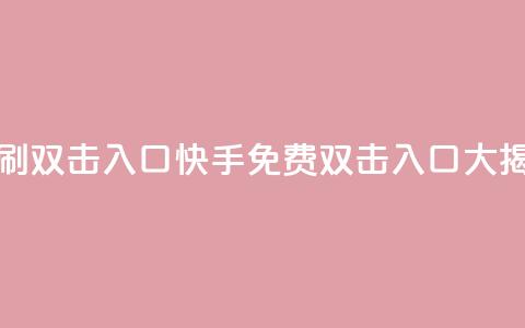 快手免费刷双击入口(快手免费双击入口大揭秘)  第1张