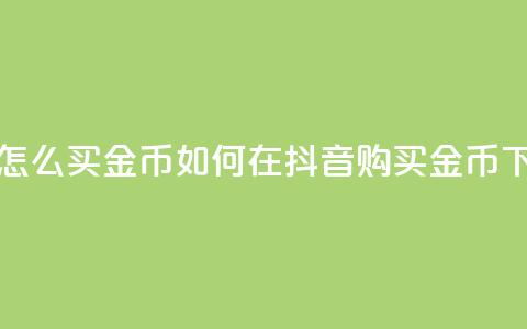 抖音怎么买金币 - 如何在抖音购买金币?! 第1张 抖音怎么买金币 - 如何在抖音购买金币?! 第1张