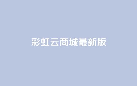 彩虹云商城最新版 - 更新版的彩虹云商城，全新亮相~  第1张