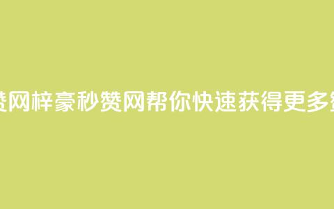 梓豪秒赞网 - 梓豪秒赞网：帮你快速获得更多赞！~  第1张