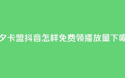 颜夕卡盟 - 抖音怎样免费领10000播放量  第1张