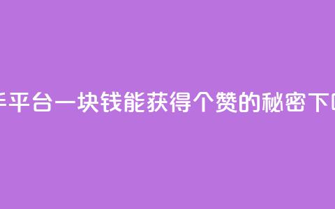 快手平台一块钱能获得100个赞的秘密  第1张