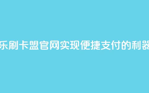 乐刷卡盟官网:实现便捷支付的利器 第1张 乐刷卡盟官网:实现便捷支付的利器 第1张
