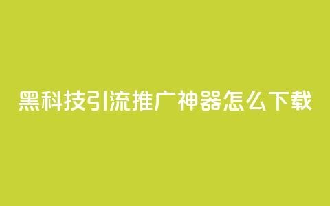 黑科技引流推广神器怎么下载 - 便宜说说 第1张 黑科技引流推广神器怎么下载 - 便宜说说 第1张