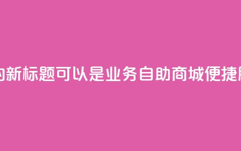 qq业务自助商城的新标题可以是QQ业务自助商城:便捷服务一站式搞定 第1张 qq业务自助商城的新标题可以是QQ业务自助商城:便捷服务一站式搞定 第1张