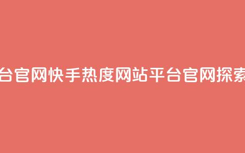 快手热度网站平台官网(快手热度网站平台官网-探索热门内容) 第1张 快手热度网站平台官网(快手热度网站平台官网-探索热门内容) 第1张