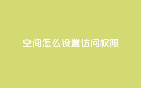 qq空间怎么设置访问权限,快手赞业务24小时下单平台 - 快手24小时100赞免费下单 cf科技卡盟平台  第1张