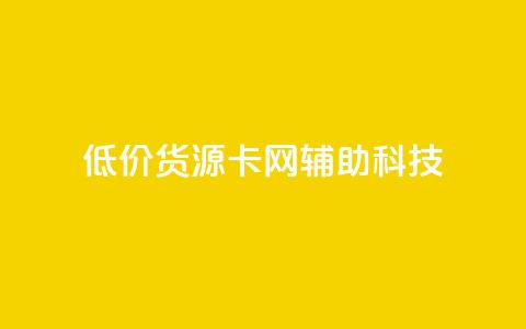 低价货源卡网辅助科技 - 优质低价货源获取助力科技发展~  第1张