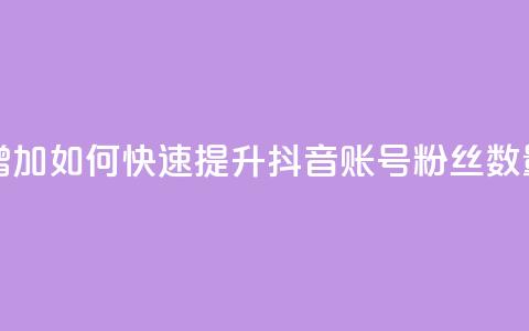 抖音有效粉怎么快速增加 - 如何快速提升抖音账号粉丝数量的方法与技巧。  第1张