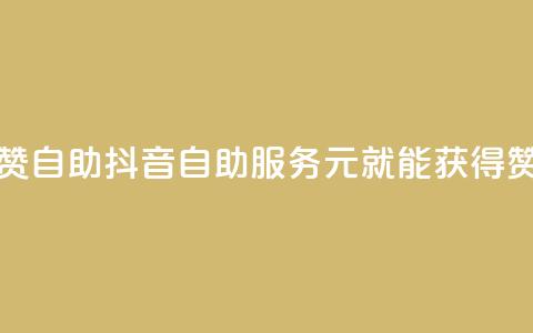 抖音1元100赞自助 - 抖音自助服务：1元就能获得100赞。  第1张