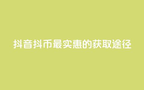 抖音抖币最实惠的获取途径 第1张 抖音抖币最实惠的获取途径 第1张