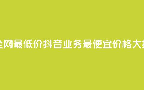 抖音业务全网最低价24(抖音业务最便宜价格大揭秘) 第1张 抖音业务全网最低价24(抖音业务最便宜价格大揭秘) 第1张