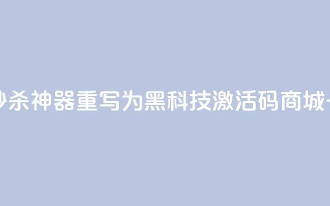 黑科技激活码商城 秒杀神器重写为 一键激活神器 第1张 黑科技激活码商城 秒杀神器重写为 一键激活神器 第1张