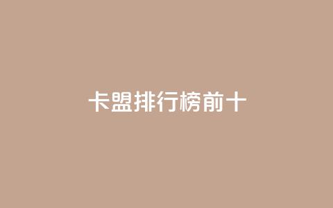 卡盟排行榜前十 - 卡盟排行榜前十名，你知道吗？!  第1张