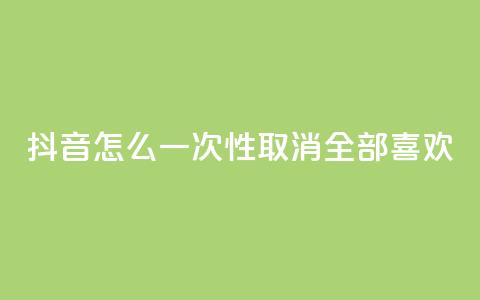 抖音怎么一次性取消全部喜欢,ks免费业务平台 - qq下单自助平台 qq空间说说赞真人点赞10个 第1张 抖音怎么一次性取消全部喜欢,ks免费业务平台 - qq下单自助平台 qq空间说说赞真人点赞10个 第1张