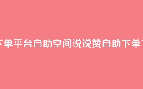 点赞下单平台自助 - qq空间说说赞24自助下单 第1张 点赞下单平台自助 - qq空间说说赞24自助下单 第1张