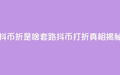 抖币85折是啥套路(抖币打折真相揭秘) 第1张 抖币85折是啥套路(抖币打折真相揭秘) 第1张